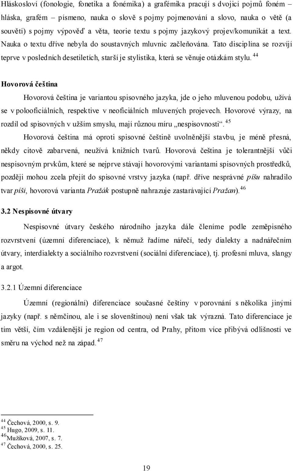 Tato discip lína se rozvíjí teprve v posledních desetiletích, starší je stylistika, která se věnuje otázkám stylu.