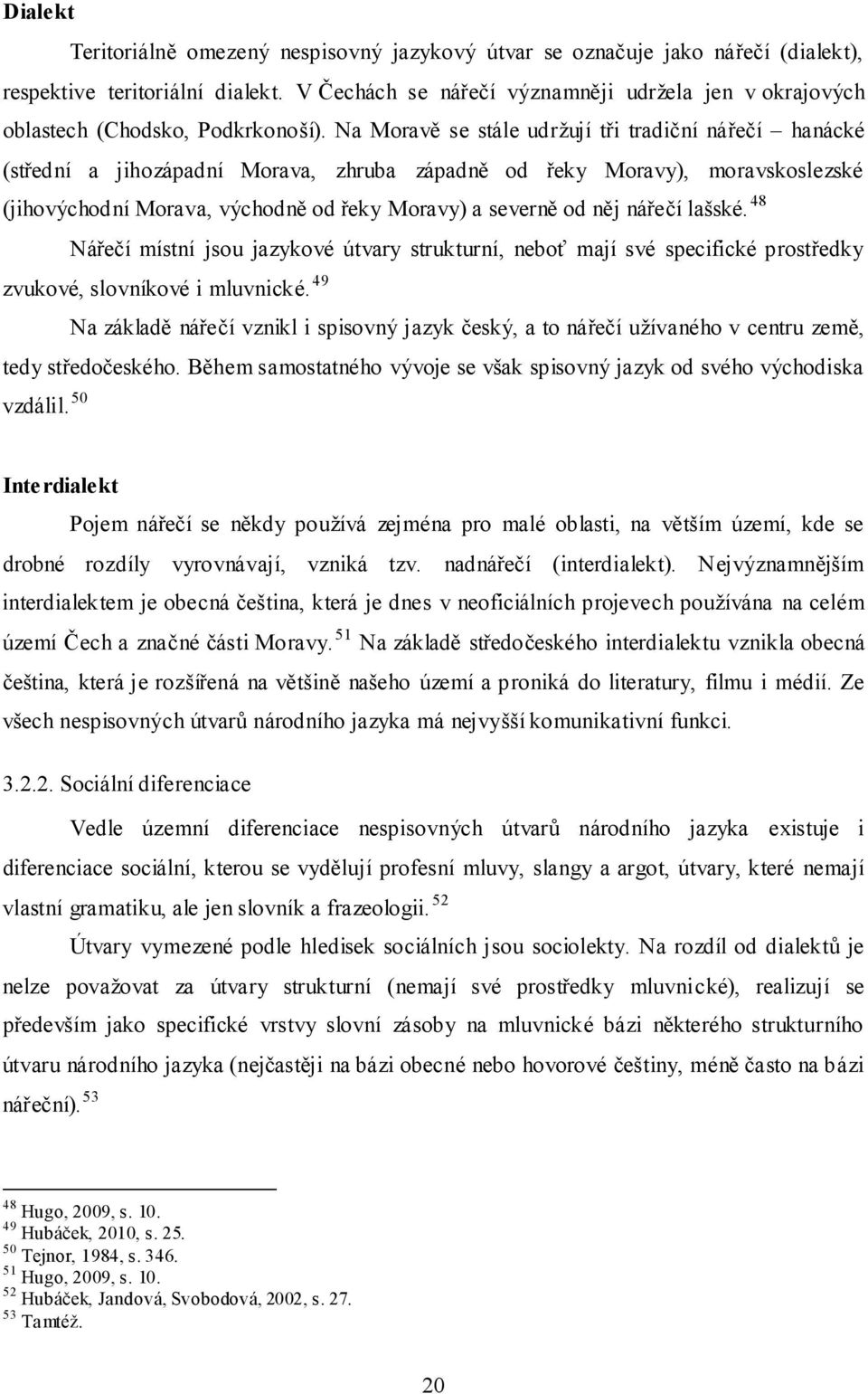 Na Moravě se stále udržují tři tradiční nářečí hanácké (střední a jihozápadní Morava, zhruba západně od řeky Moravy), moravskoslezské (jihovýchodní Morava, východně od řeky Moravy) a severně od něj