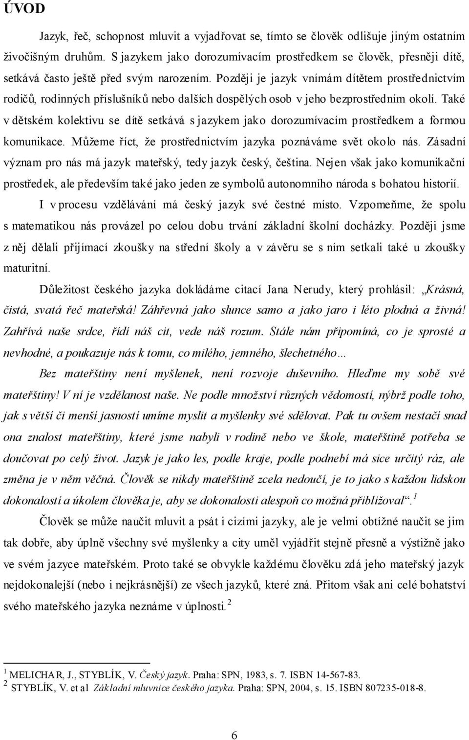 Později je jazyk vnímám dítětem prostřednictvím rodičů, rodinných příslušníků nebo dalších dospělých osob v jeho bezprostředním okolí.