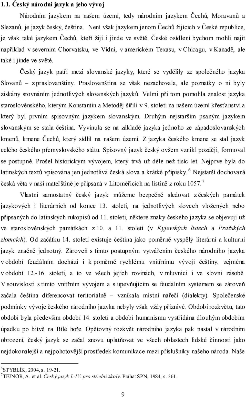 České osídlení bychom mohli najít například v severním Chorvatsku, ve Vídni, v americkém Texasu, v Chicagu, v Kanadě, ale také i jinde ve světě.