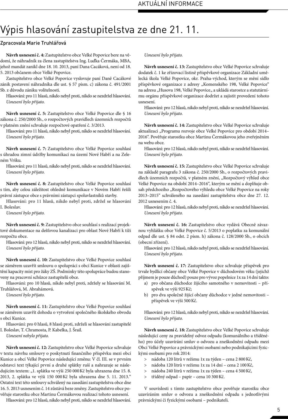 2013 občanem obce Velké Popovice. Zastupitelstvo obce Velké Popovice vyslovuje paní Daně Cacákové zánik postavení náhradníka dle ust. 57 písm. c) zákona č. 491/2001 Sb. z důvodu zániku volitelnosti.