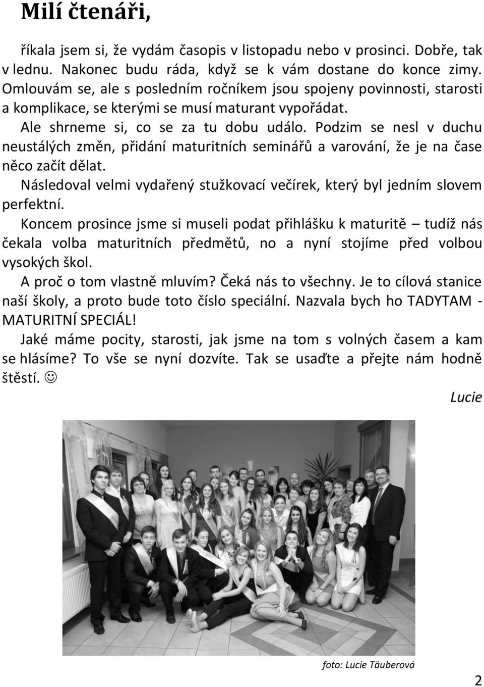 Podzim se nesl v duchu neustálých změn, přidání maturitních seminářů a varování, že je na čase něco začít dělat. Následoval velmi vydařený stužkovací večírek, který byl jedním slovem perfektní.