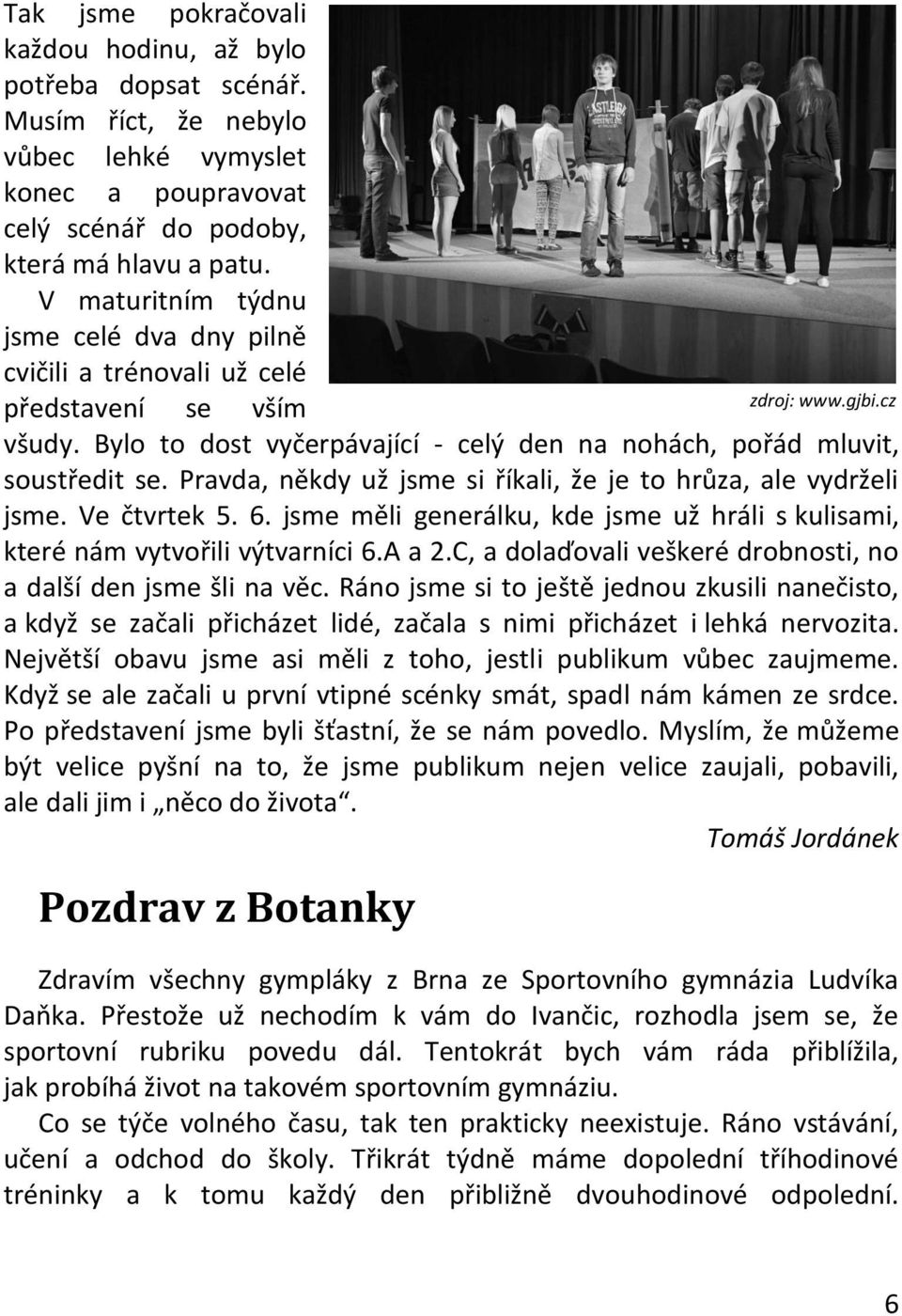 Pravda, někdy už jsme si říkali, že je to hrůza, ale vydrželi jsme. Ve čtvrtek 5. 6. jsme měli generálku, kde jsme už hráli s kulisami, které nám vytvořili výtvarníci 6.A a 2.