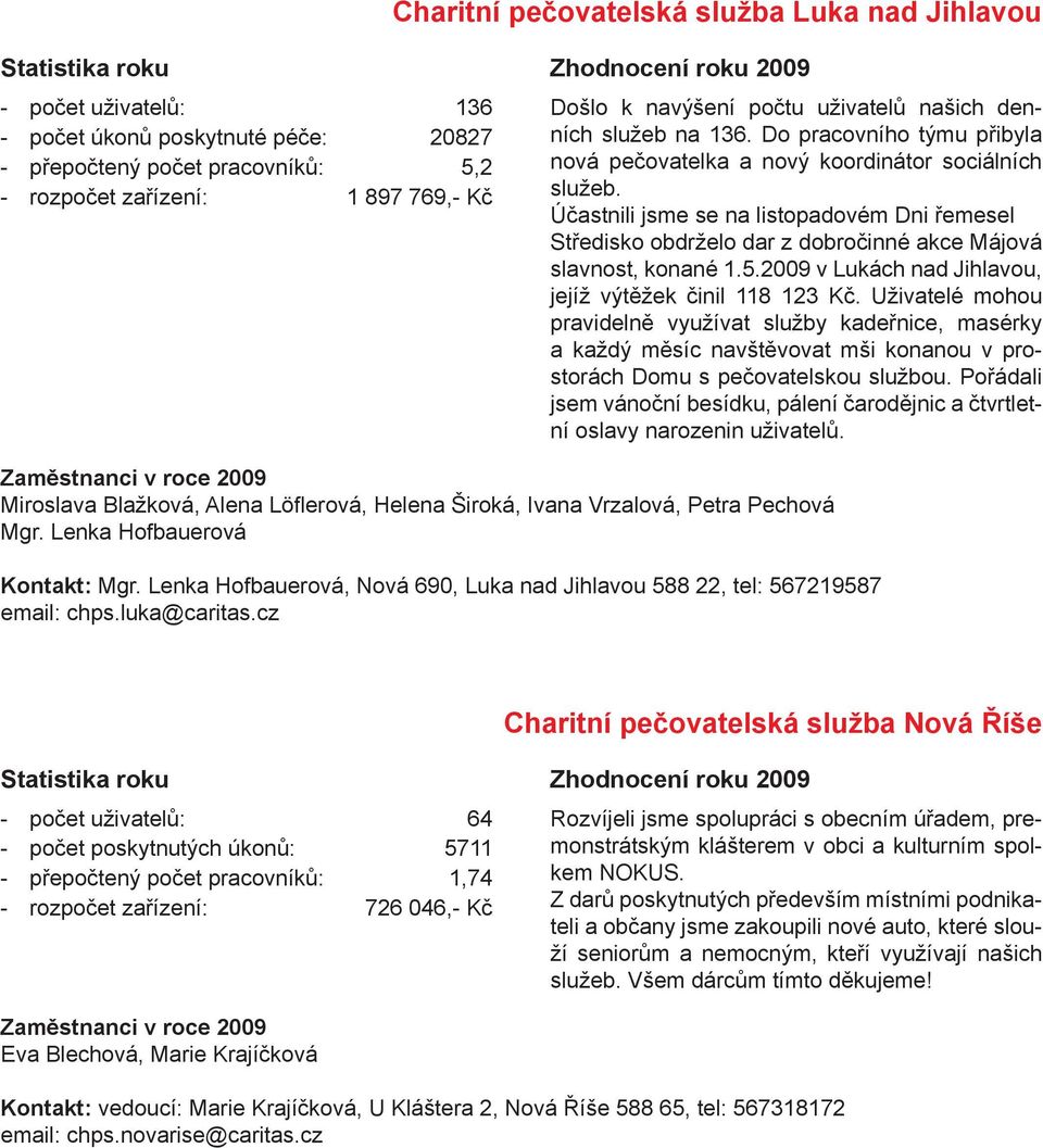 Účastnili jsme se na listopadovém Dni řemesel Středisko obdrželo dar z dobročinné akce Májová slavnost, konané 1.5.2009 v Lukách nad Jihlavou, jejíž výtěžek činil 118 123 Kč.