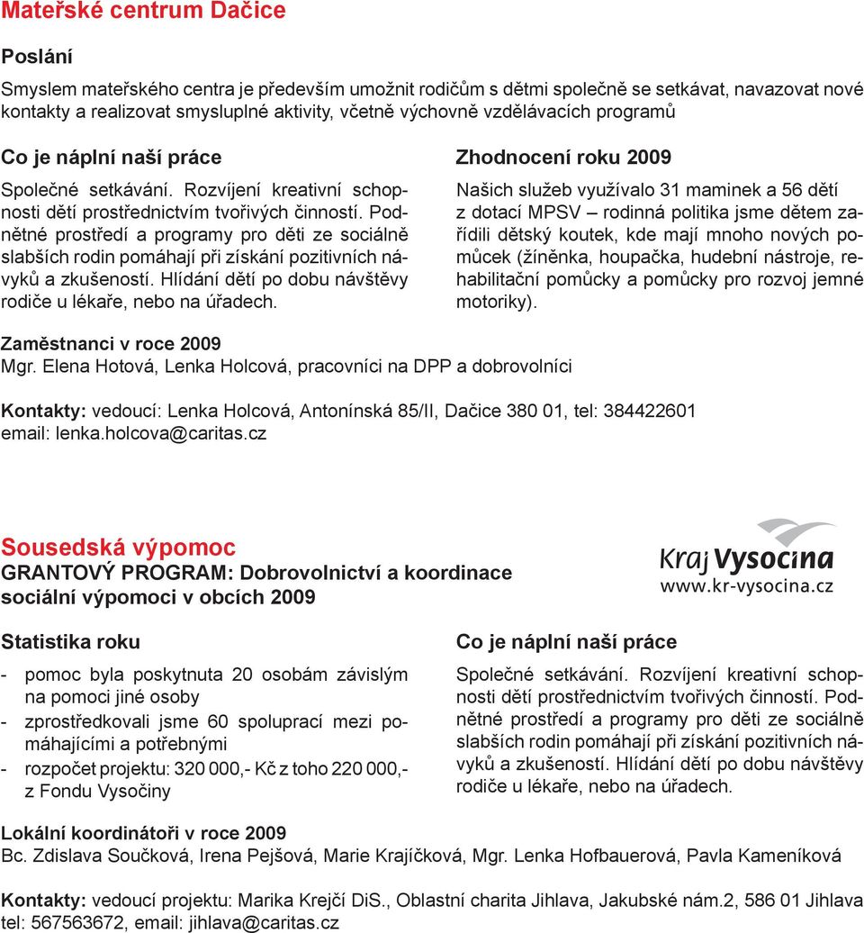 Podnětné prostředí a programy pro děti ze sociálně slabších rodin pomáhají při získání pozitivních návyků a zkušeností. Hlídání dětí po dobu návštěvy rodiče u lékaře, nebo na úřadech.