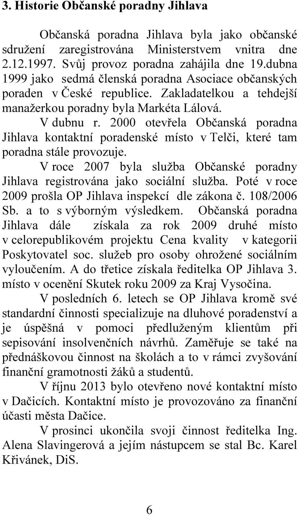 2000 otevřela Občanská poradna Jihlava kontaktní poradenské místo v Telči, které tam poradna stále provozuje. V roce 2007 byla služba Občanské poradny Jihlava registrována jako sociální služba.