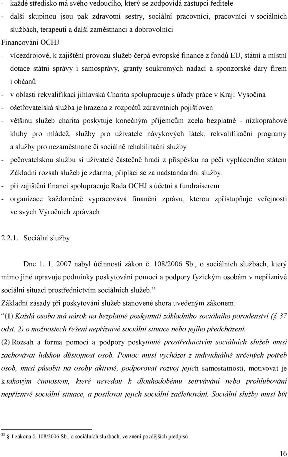 sponzorské dary firem i občanů - v oblasti rekvalifikací jihlavská Charita spolupracuje s úřady práce v Kraji Vysočina - ošetřovatelská sluţba je hrazena z rozpočtů zdravotních pojišťoven - většinu