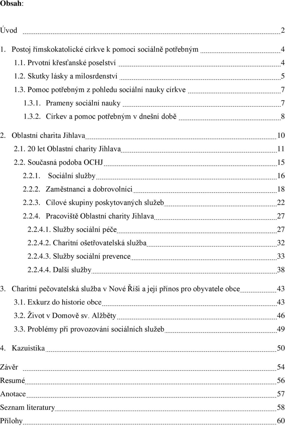 2. Současná podoba OCHJ 15 2.2.1. Sociální sluţby 16 2.2.2. Zaměstnanci a dobrovolníci 18 2.2.3. Cílové skupiny poskytovaných sluţeb 22 2.2.4. Pracoviště Oblastní charity Jihlava 27 2.2.4.1. Sluţby sociální péče 27 2.