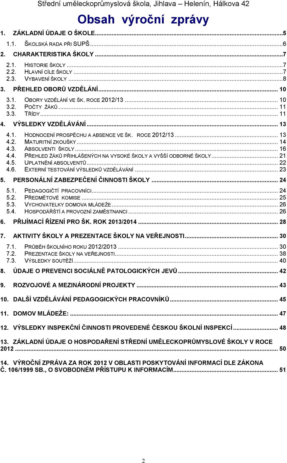 ROCE 2012/13... 13 4.2. MATURITNÍ ZKOUŠKY... 14 4.3. ABSOLVENTI ŠKOLY... 16 4.4. PŘEHLED ŽÁKŮ PŘIHLÁŠENÝCH NA VYSOKÉ ŠKOLY A VYŠŠÍ ODBORNÉ ŠKOLY... 21 4.5. UPLATNĚNÍ ABSOLVENTŮ... 22 4.6. EXTERNÍ TESTOVÁNÍ VÝSLEDKŮ VZDĚLÁVÁNÍ.