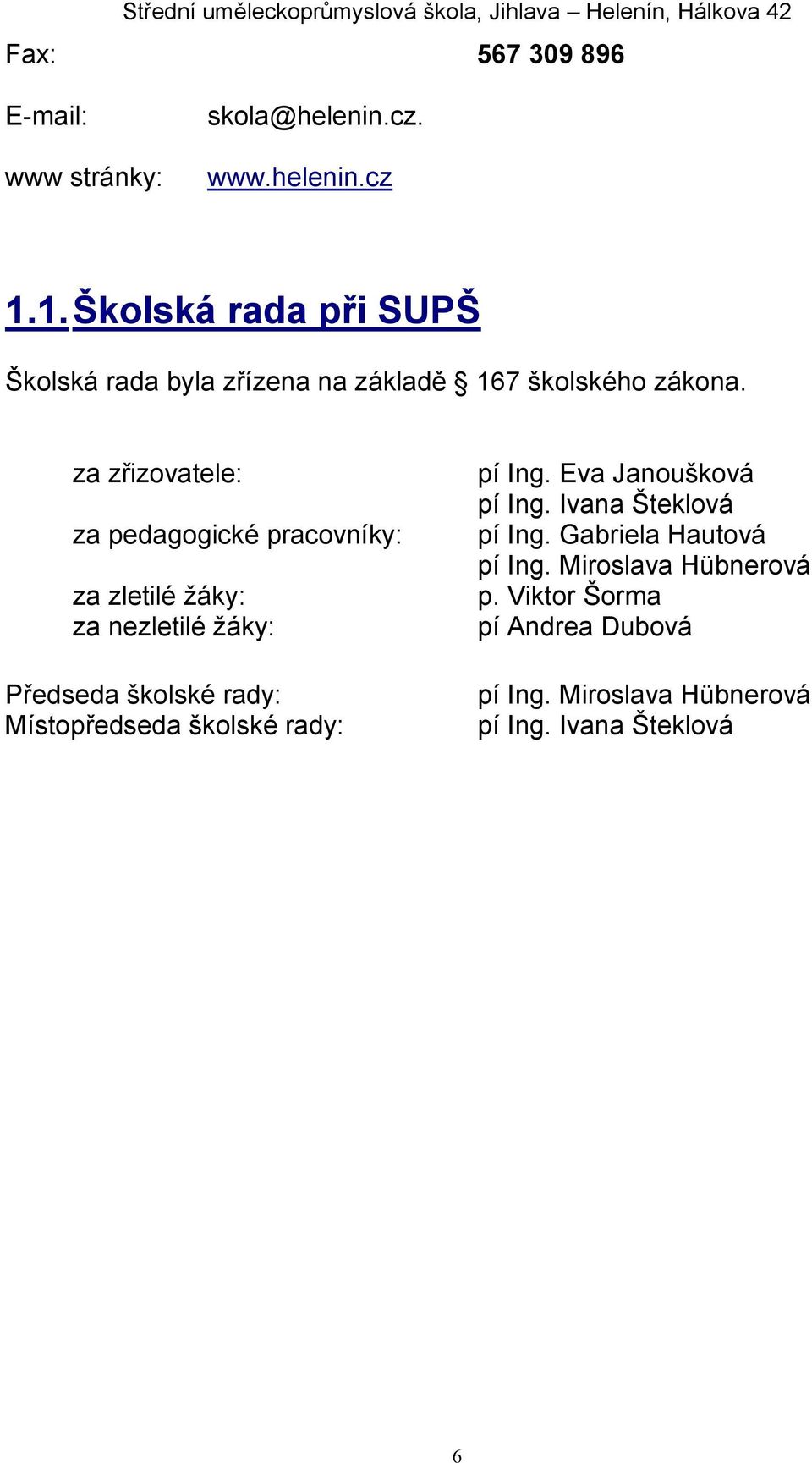 za zřizovatele: za pedagogické pracovníky: za zletilé žáky: za nezletilé žáky: Předseda školské rady: Místopředseda školské rady: pí