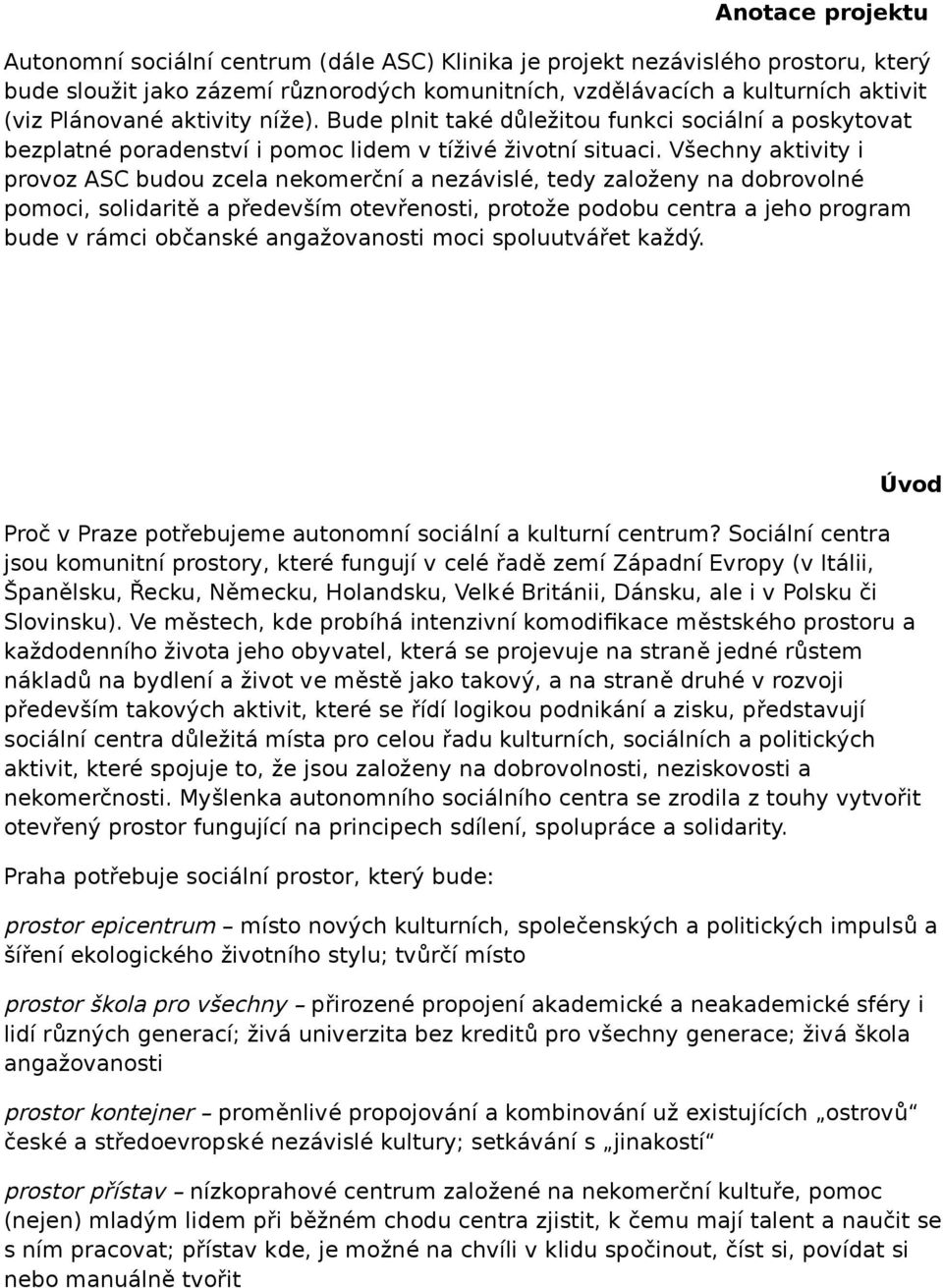 Všechny aktivity i provoz ASC budou zcela nekomerční a nezávislé, tedy založeny na dobrovolné pomoci, solidaritě a především otevřenosti, protože podobu centra a jeho program bude v rámci občanské