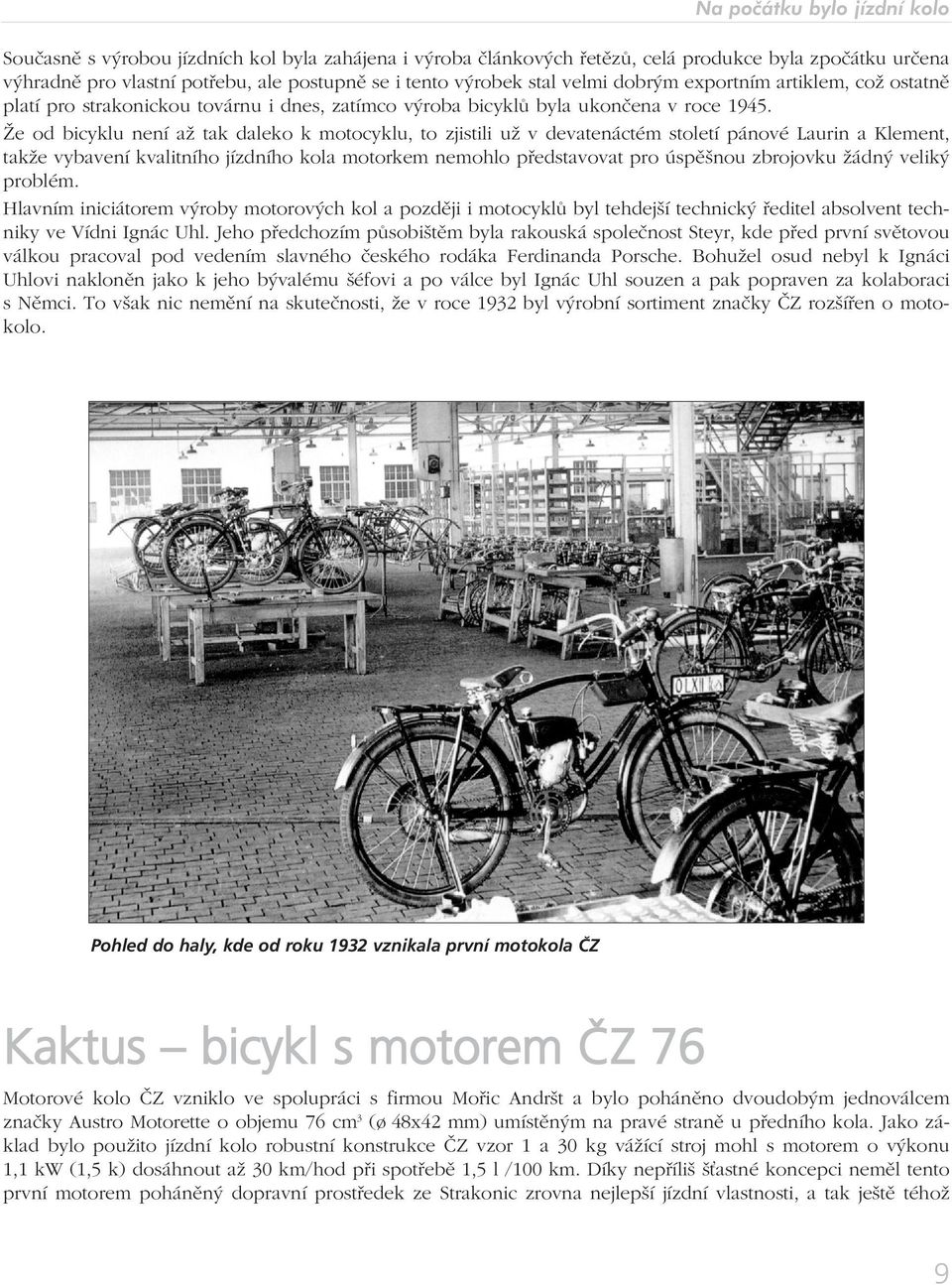 Že od bicyklu není až tak daleko k motocyklu, to zjistili už v devatenáctém století pánové Laurin a Klement, takže vybavení kvalitního jízdního kola motorkem nemohlo představovat pro úspěšnou