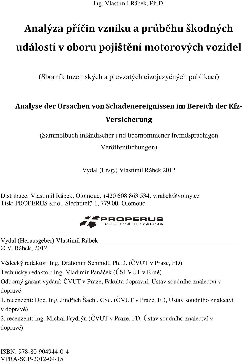 der Kfz- Versicherung (Sammelbuch inländischer und übernommener fremdsprachigen Veröffentlichungen) Vydal (Hrsg.) Vlastimil Rábek 2012 Distribuce: Vlastimil Rábek, Olomouc, +420 608 863 534, v.