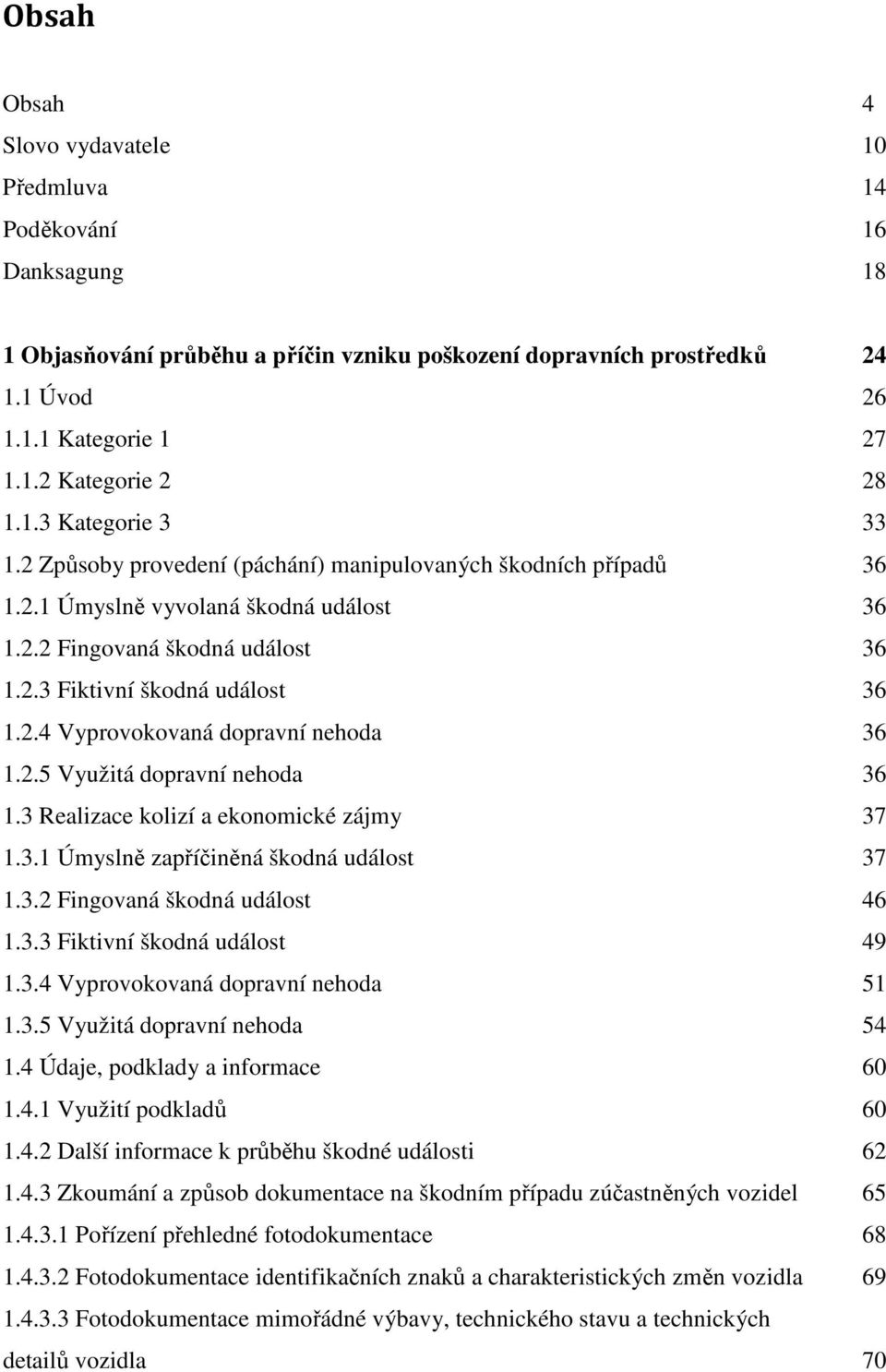 2.5 Využitá dopravní nehoda 36 1.3 Realizace kolizí a ekonomické zájmy 37 1.3.1 Úmyslně zapříčiněná škodná událost 37 1.3.2 Fingovaná škodná událost 46 1.3.3 Fiktivní škodná událost 49 1.3.4 Vyprovokovaná dopravní nehoda 51 1.