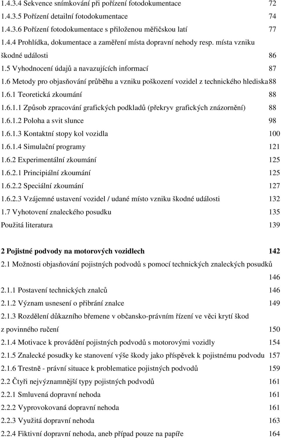 6.1.1 Způsob zpracování grafických podkladů (překryv grafických znázornění) 88 1.6.1.2 Poloha a svit slunce 98 1.6.1.3 Kontaktní stopy kol vozidla 100 1.6.1.4 Simulační programy 121 1.6.2 Experimentální zkoumání 125 1.