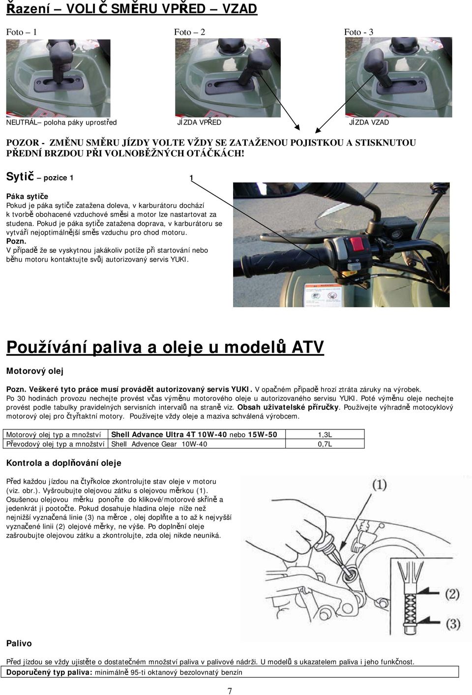 Pokud je páka sytiče zatažena doprava, v karburátoru se vytváří nejoptimálnější směs vzduchu pro chod motoru. Pozn.