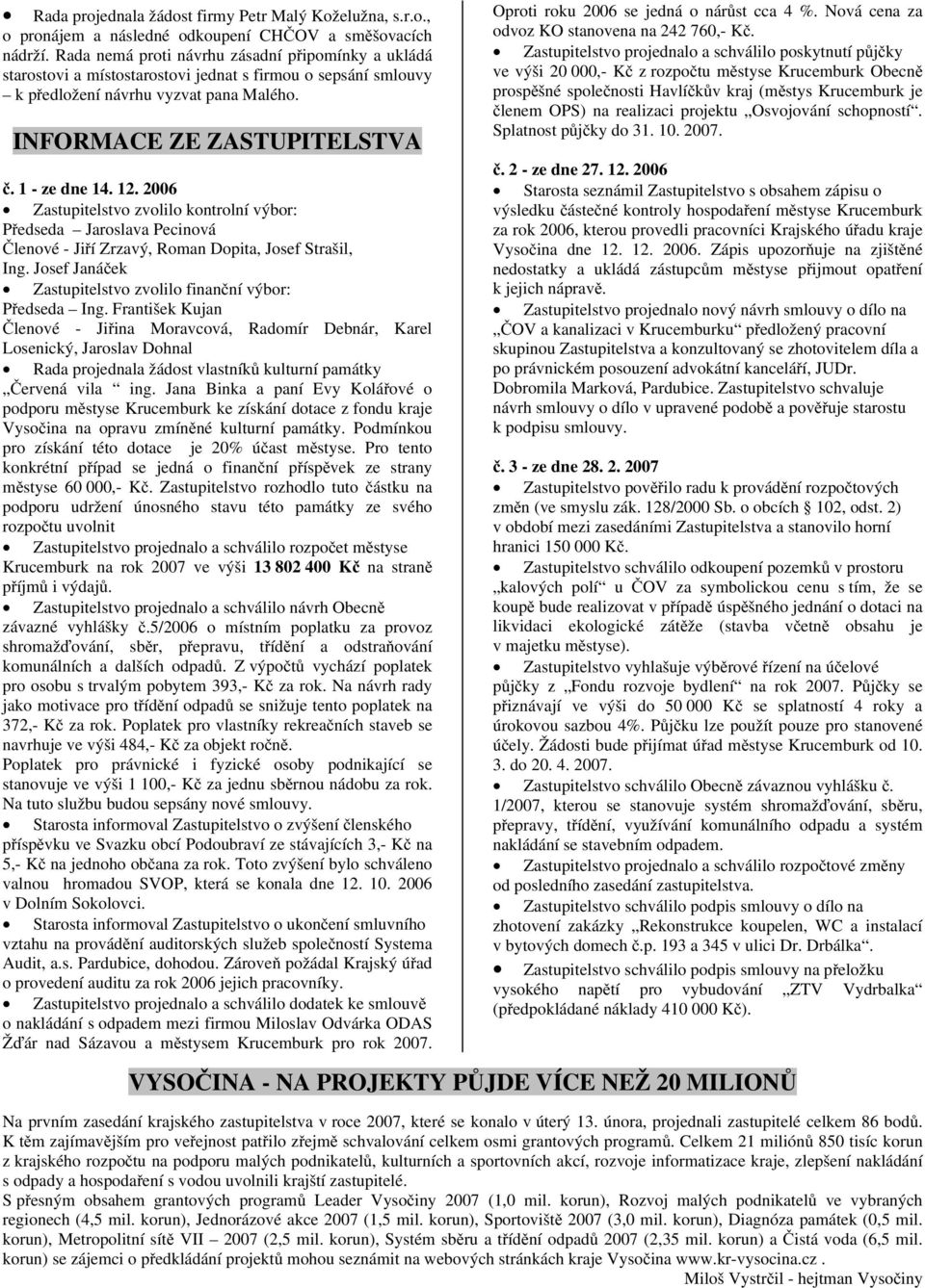 12. 2006 Zastupitelstvo zvolilo kontrolní výbor: Předseda Jaroslava Pecinová Členové - Jiří Zrzavý, Roman Dopita, Josef Strašil, Ing. Josef Janáček Zastupitelstvo zvolilo finanční výbor: Předseda Ing.