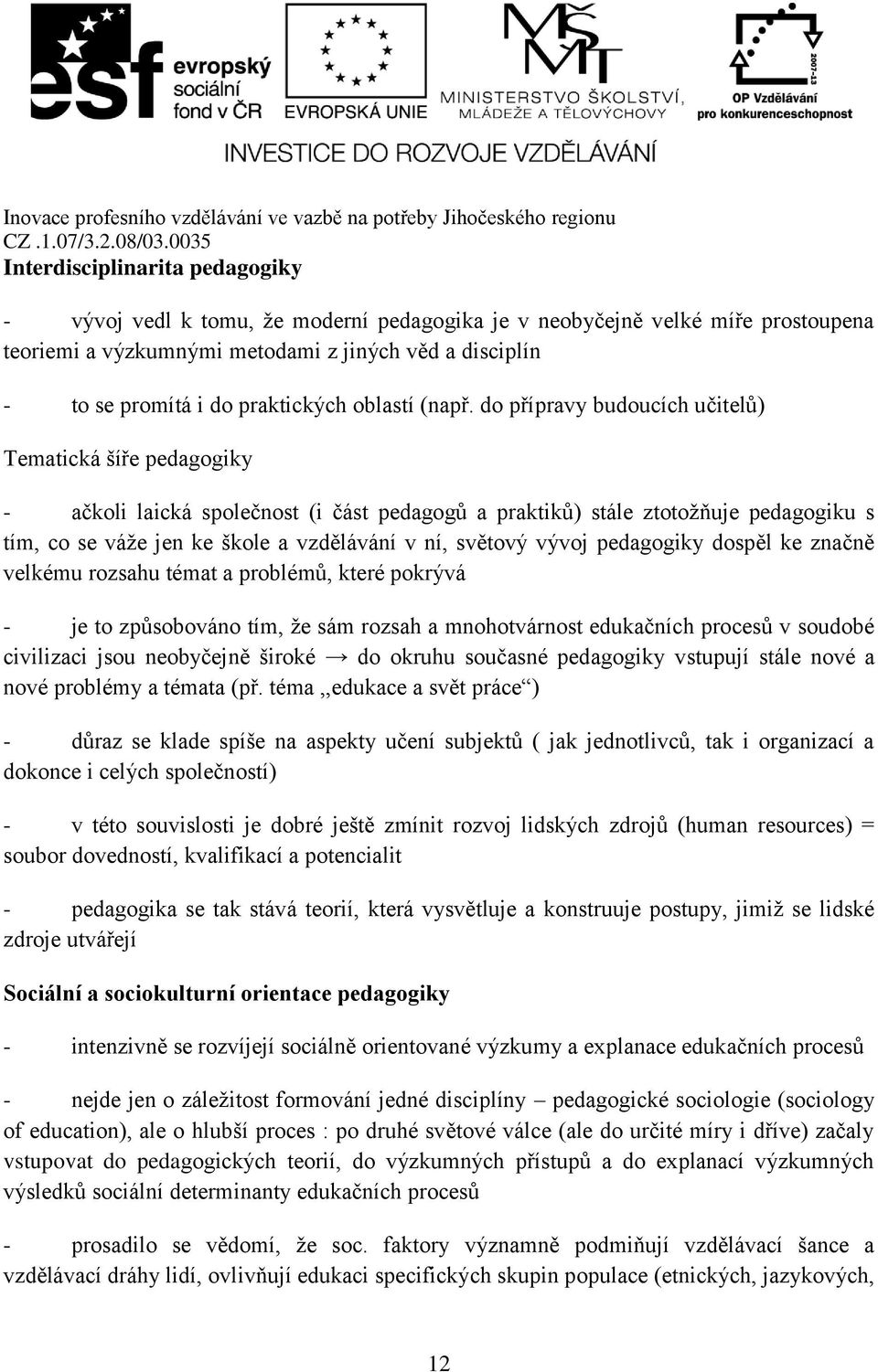 do přípravy budoucích učitelů) Tematická šíře pedagogiky - ačkoli laická společnost (i část pedagogů a praktiků) stále ztotožňuje pedagogiku s tím, co se váže jen ke škole a vzdělávání v ní, světový