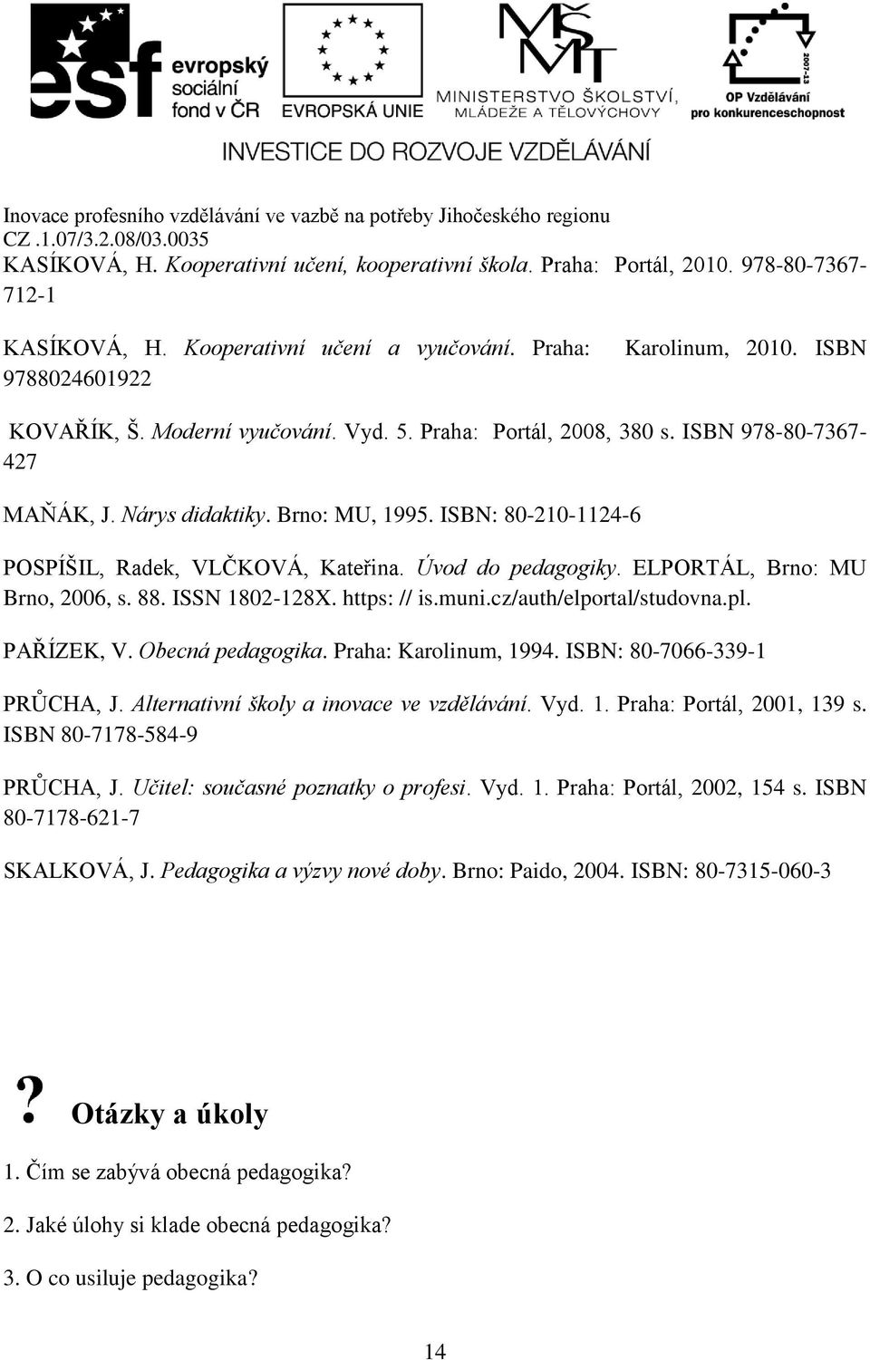 ELPORTÁL, Brno: MU Brno, 2006, s. 88. ISSN 1802-128X. https: // is.muni.cz/auth/elportal/studovna.pl. PAŘÍZEK, V. Obecná pedagogika. Praha: Karolinum, 1994. ISBN: 80-7066-339-1 PRŮCHA, J.