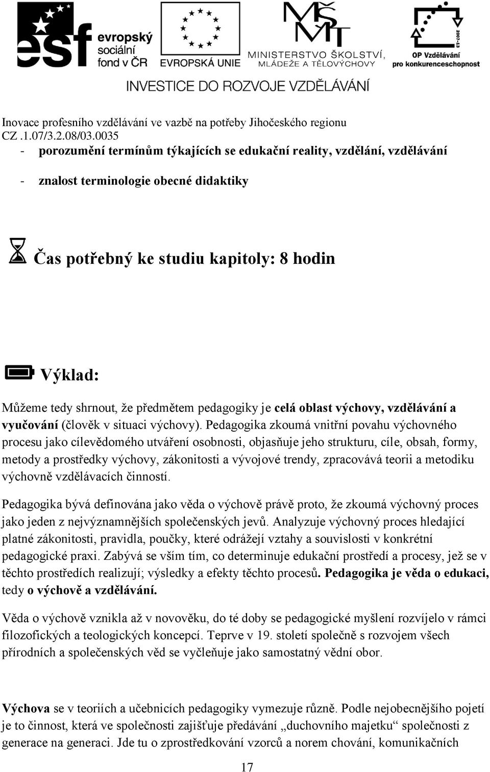 Pedagogika zkoumá vnitřní povahu výchovného procesu jako cílevědomého utváření osobnosti, objasňuje jeho strukturu, cíle, obsah, formy, metody a prostředky výchovy, zákonitosti a vývojové trendy,