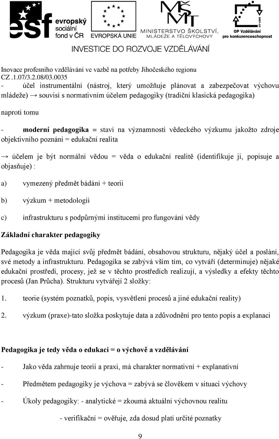 vymezený předmět bádání + teorii b) výzkum + metodologii c) infrastrukturu s podpůrnými institucemi pro fungování vědy Základní charakter pedagogiky Pedagogika je věda mající svůj předmět bádání,