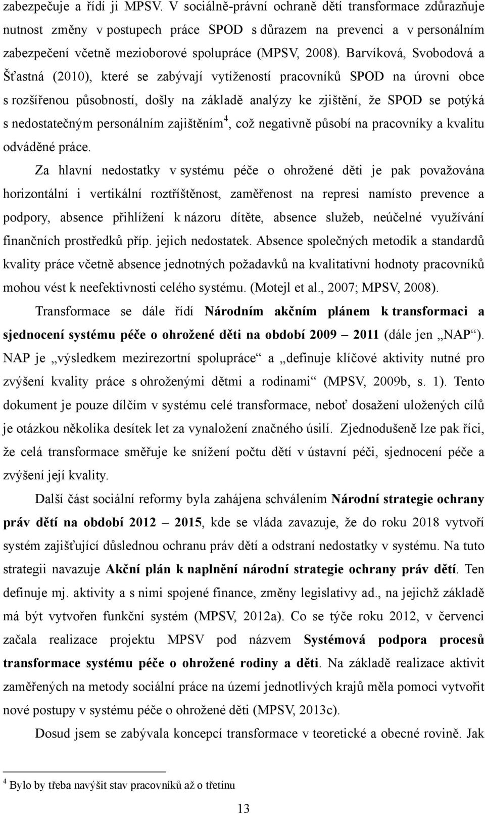 Barvíková, Svobodová a Šťastná (2010), které se zabývají vytíţeností pracovníků SPOD na úrovni obce s rozšířenou působností, došly na základě analýzy ke zjištění, ţe SPOD se potýká s nedostatečným