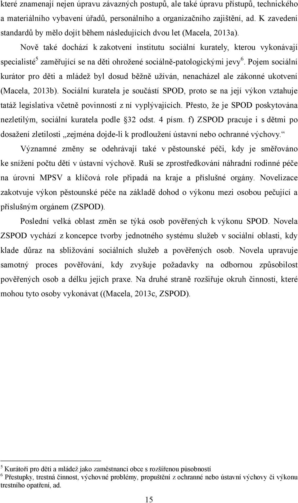 Nově také dochází k zakotvení institutu sociální kurately, kterou vykonávají specialisté 5 zaměřující se na děti ohroţené sociálně-patologickými jevy 6.