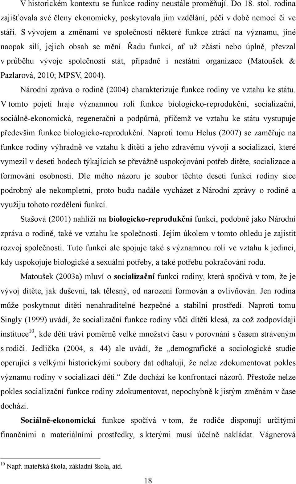 Řadu funkcí, ať uţ zčásti nebo úplně, převzal v průběhu vývoje společnosti stát, případně i nestátní organizace (Matoušek & Pazlarová, 2010; MPSV, 2004).