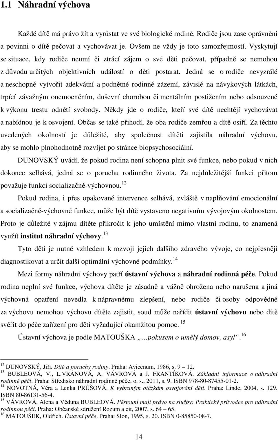 Jedná se o rodiče nevyzrálé a neschopné vytvořit adekvátní a podnětné rodinné zázemí, závislé na návykových látkách, trpící závažným onemocněním, duševní chorobou či mentálním postižením nebo