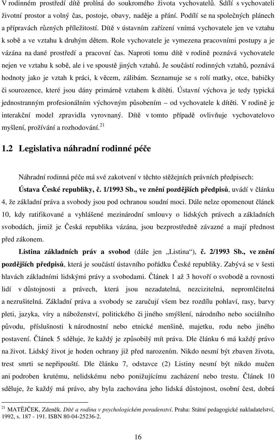 Role vychovatele je vymezena pracovními postupy a je vázána na dané prostředí a pracovní čas. Naproti tomu dítě v rodině poznává vychovatele nejen ve vztahu k sobě, ale i ve spoustě jiných vztahů.