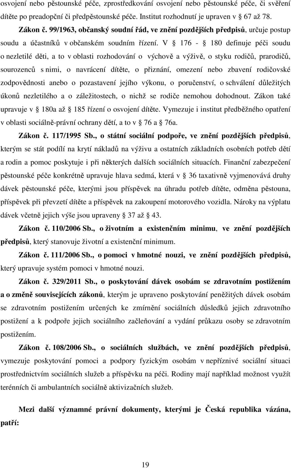 V 176-180 definuje péči soudu o nezletilé děti, a to v oblasti rozhodování o výchově a výživě, o styku rodičů, prarodičů, sourozenců s nimi, o navrácení dítěte, o přiznání, omezení nebo zbavení