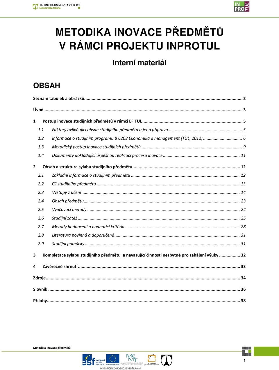 .. 9 1.4 Dokumenty dokládající úspěšnou realizaci procesu inovace... 11 2 Obsah a struktura sylabu studijního předmětu... 12 2.1 Základní informace o studijním předmětu... 12 2.2 Cíl studijního předmětu.