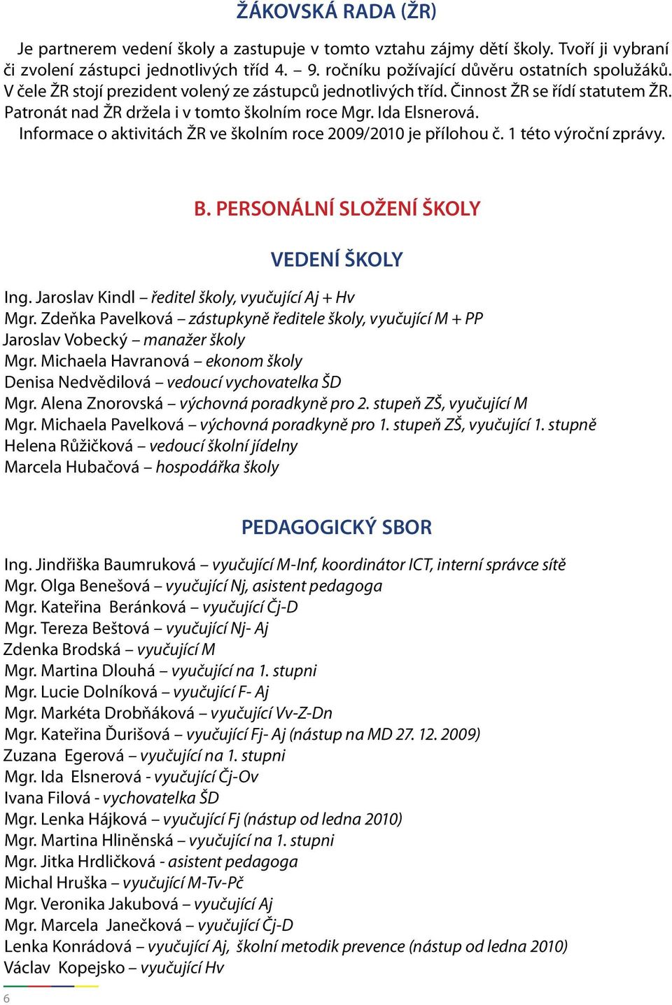 Informace o aktivitách ŽR ve školním roce 2009/2010 je přílohou č. 1 této výroční zprávy. B. PERSONÁLNÍ SLOŽENÍ ŠKOLY VEDENÍ ŠKOLY Ing. Jaroslav Kindl ředitel školy, vyučující Aj + Hv Mgr.