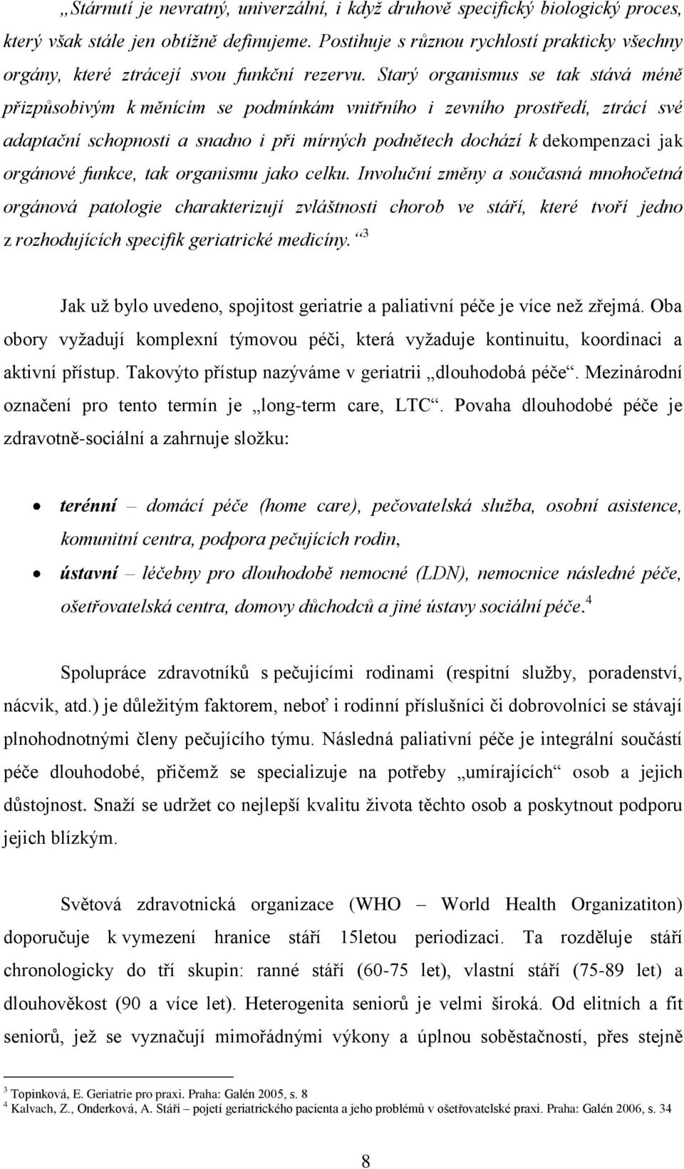 Starý organismus se tak stává méně přizpůsobivým k měnícím se podmínkám vnitřního i zevního prostředí, ztrácí své adaptační schopnosti a snadno i při mírných podnětech dochází k dekompenzaci jak