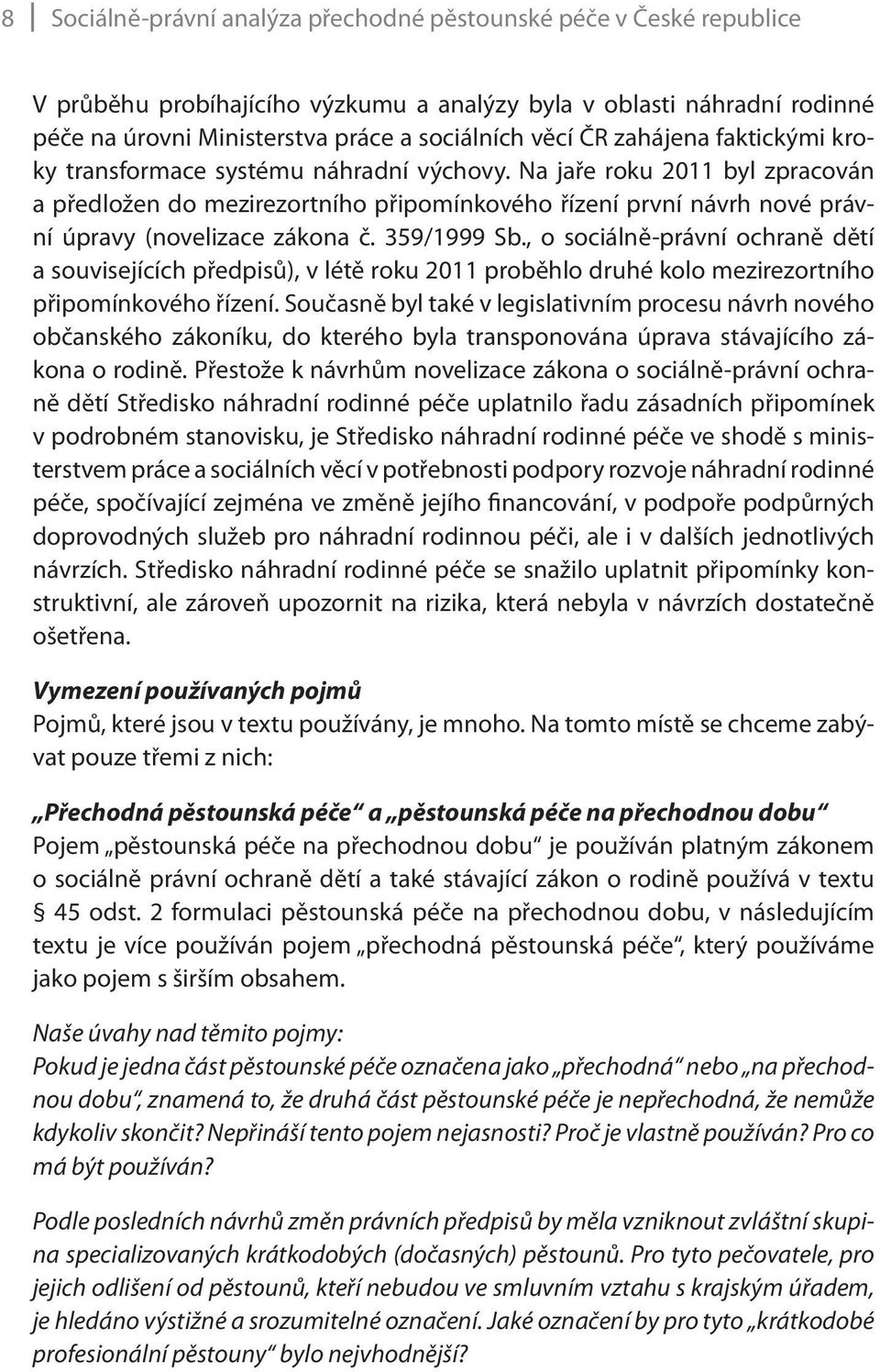 Na jaře roku 2011 byl zpracován a předložen do mezirezortního připomínkového řízení první návrh nové právní úpravy (novelizace zákona č. 359/1999 Sb.