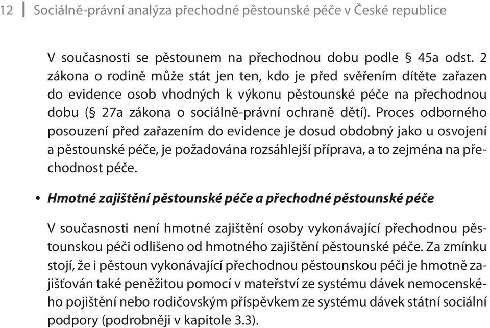 Proces odborného posouzení před zařazením do evidence je dosud obdobný jako u osvojení a pěstounské péče, je požadována rozsáhlejší příprava, a to zejména na přechodnost péče.