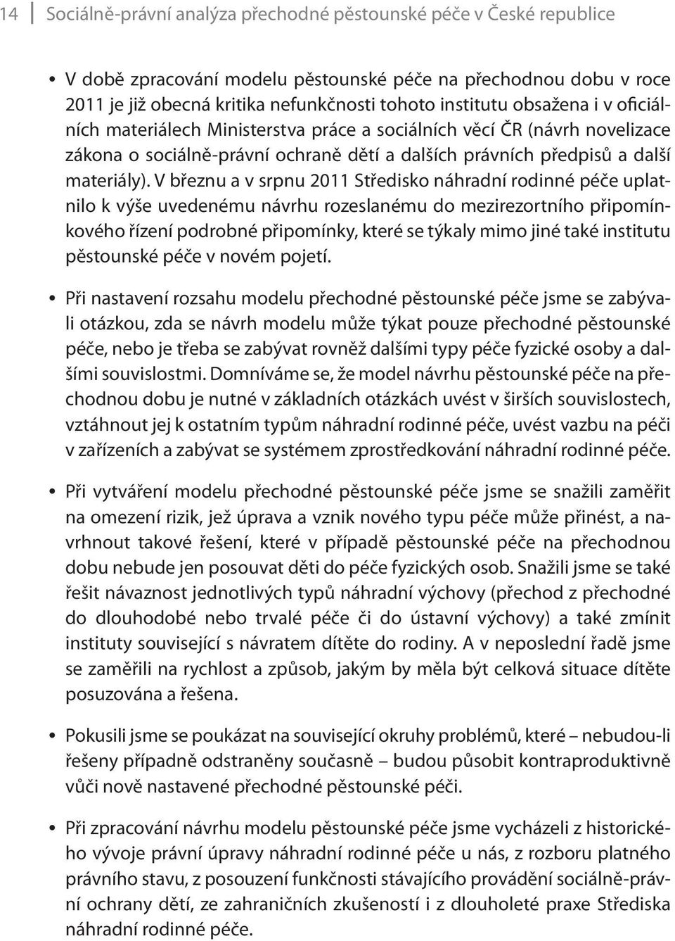 V březnu a v srpnu 2011 Středisko náhradní rodinné péče uplatnilo k výše uvedenému návrhu rozeslanému do mezirezortního připomínkového řízení podrobné připomínky, které se týkaly mimo jiné také