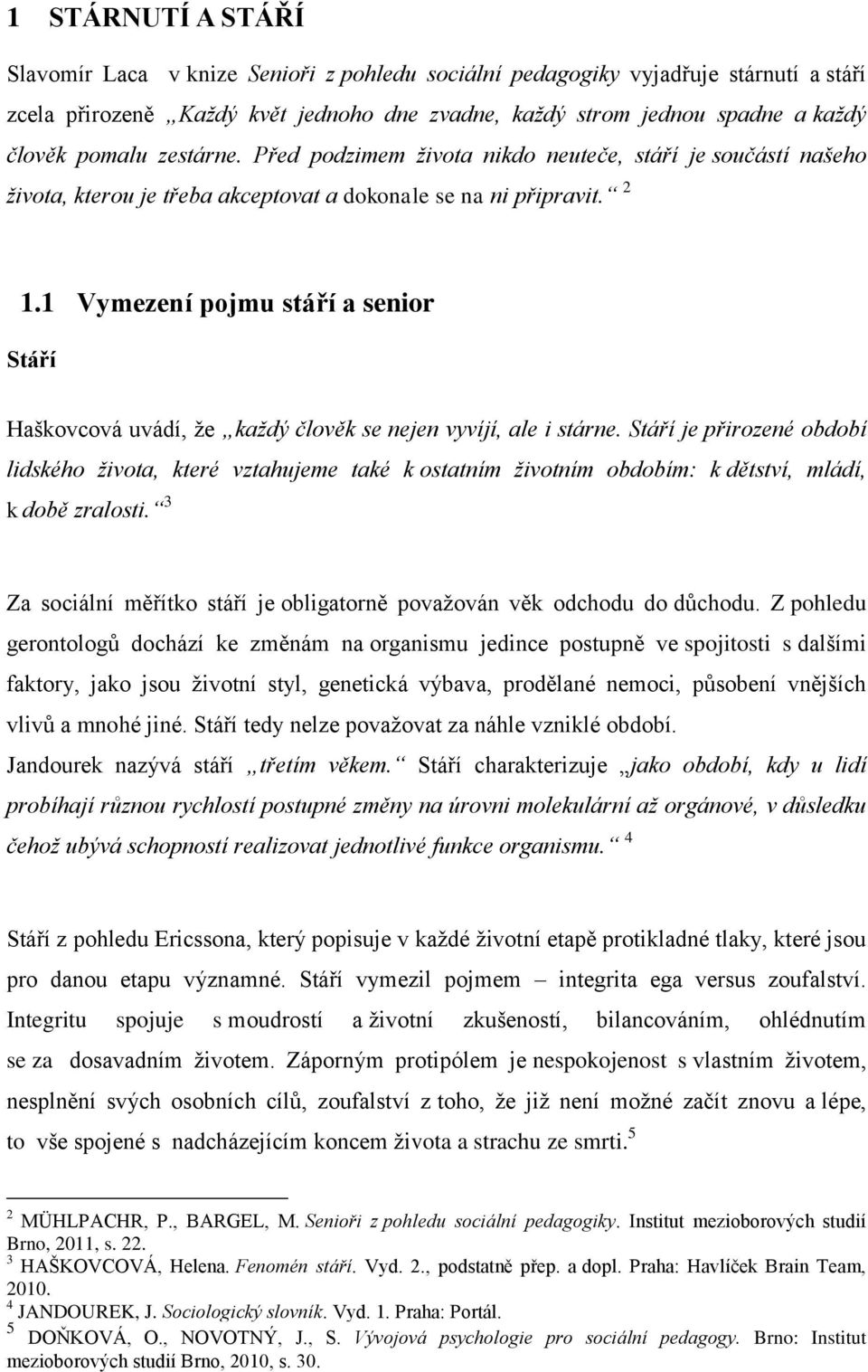 1 Vymezení pojmu stáří a senior Stáří Haškovcová uvádí, že každý člověk se nejen vyvíjí, ale i stárne.