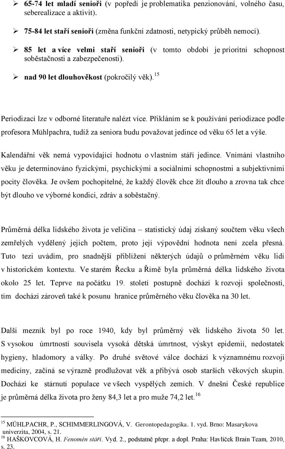 Přikláním se k používání periodizace podle profesora Mühlpachra, tudíž za seniora budu považovat jedince od věku 65 let a výše. Kalendářní věk nemá vypovídající hodnotu o vlastním stáří jedince.