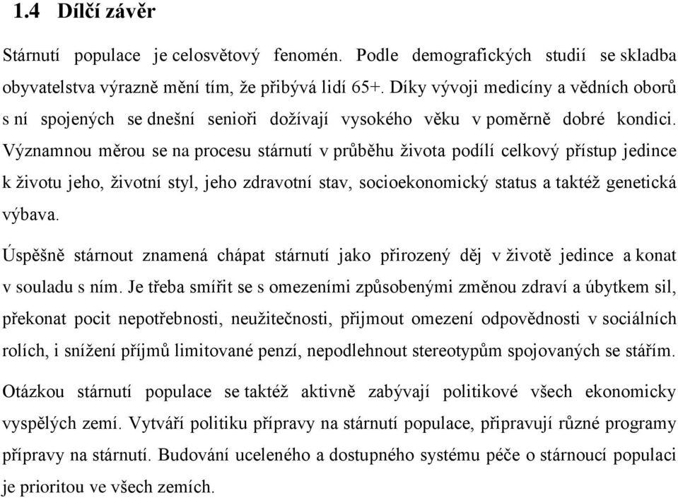 Významnou měrou se na procesu stárnutí v průběhu života podílí celkový přístup jedince k životu jeho, životní styl, jeho zdravotní stav, socioekonomický status a taktéž genetická výbava.