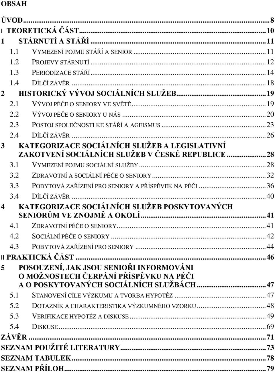 .. 26 3 KATEGORIZACE SOCIÁLNÍCH SLUŽEB A LEGISLATIVNÍ ZAKOTVENÍ SOCIÁLNÍCH SLUŽEB V ČESKÉ REPUBLICE... 28 3.1 VYMEZENÍ POJMU SOCIÁLNÍ SLUŽBY... 28 3.2 ZDRAVOTNÍ A SOCIÁLNÍ PÉČE O SENIORY... 32 3.