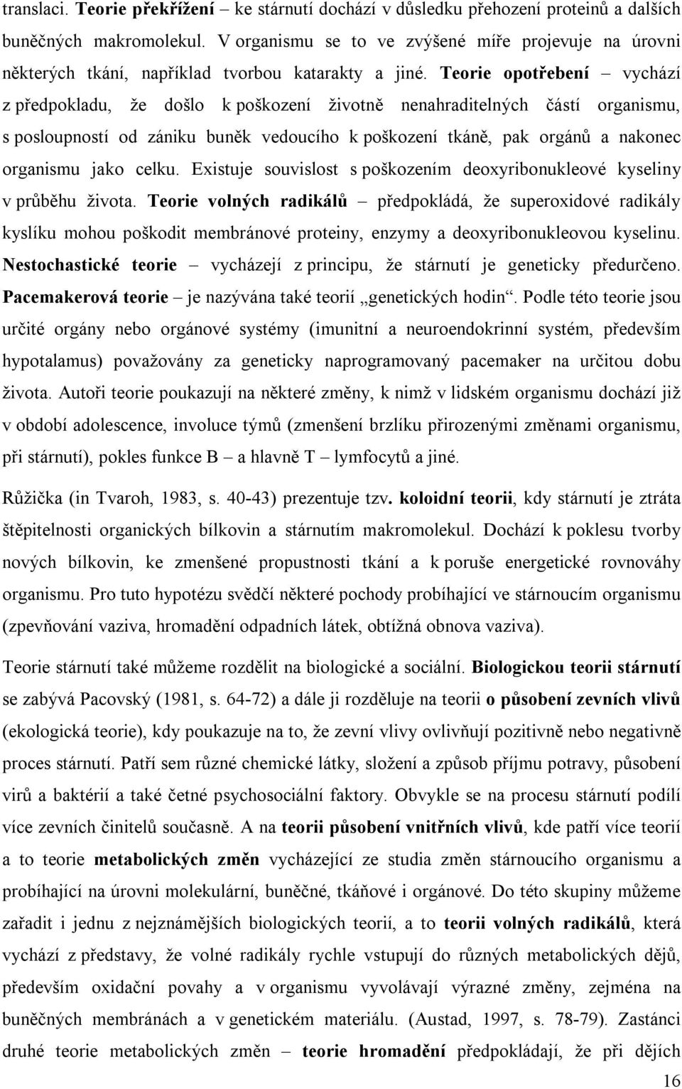 Teorie opotřebení vychází z předpokladu, že došlo k poškození životně nenahraditelných částí organismu, s posloupností od zániku buněk vedoucího k poškození tkáně, pak orgánů a nakonec organismu jako