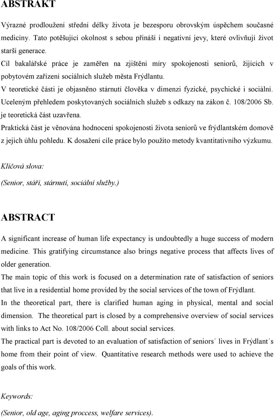 V teoretické části je objasněno stárnutí člověka v dimenzi fyzické, psychické i sociální. Uceleným přehledem poskytovaných sociálních služeb s odkazy na zákon č. 108/2006 Sb.