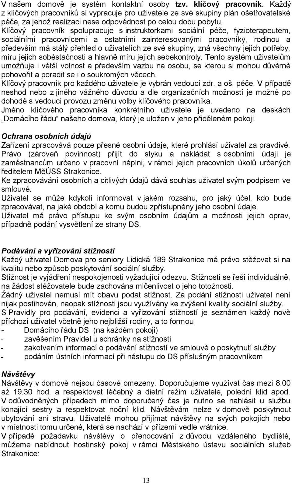 Klíčový pracovník spolupracuje s instruktorkami sociální péče, fyzioterapeutem, sociálními pracovnicemi a ostatními zainteresovanými pracovníky, rodinou a především má stálý přehled o uživatelích ze