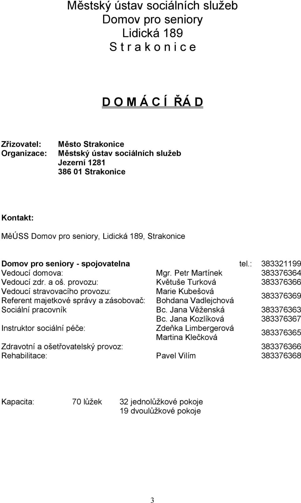 provozu: Květuše Turková 383376366 Vedoucí stravovacího provozu: Marie Kubešová Referent majetkové správy a zásobovač: Bohdana Vadlejchová 383376369 Sociální pracovník Bc. Jana Věženská 383376363 Bc.