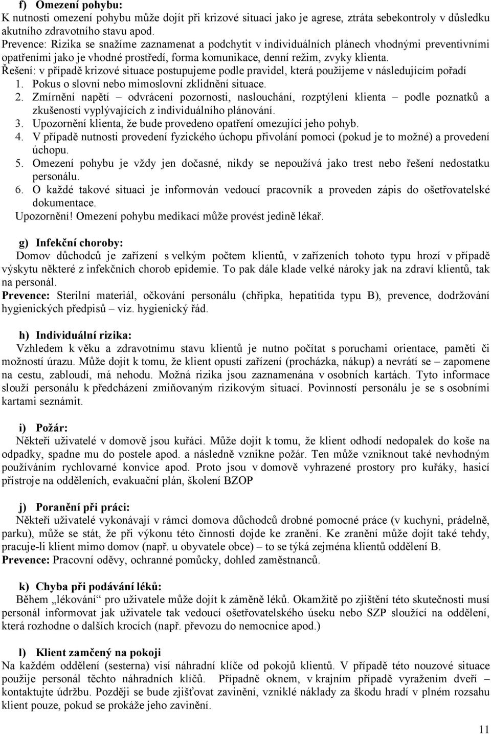 Řešení: v případě krizové situace postupujeme podle pravidel, která použijeme v následujícím pořadí 1. Pokus o slovní nebo mimoslovní zklidnění situace. 2.