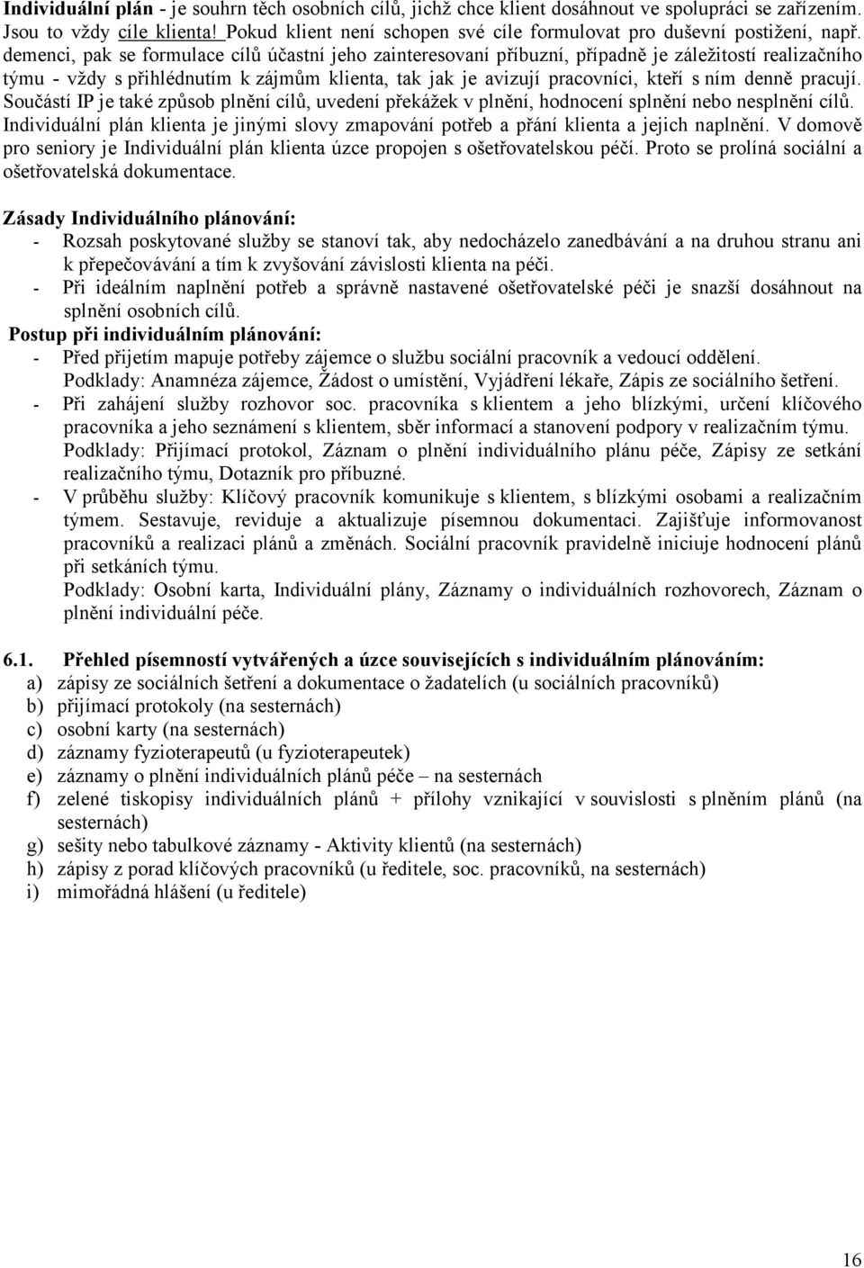 demenci, pak se formulace cílů účastní jeho zainteresovaní příbuzní, případně je záležitostí realizačního týmu - vždy s přihlédnutím k zájmům klienta, tak jak je avizují pracovníci, kteří s ním denně