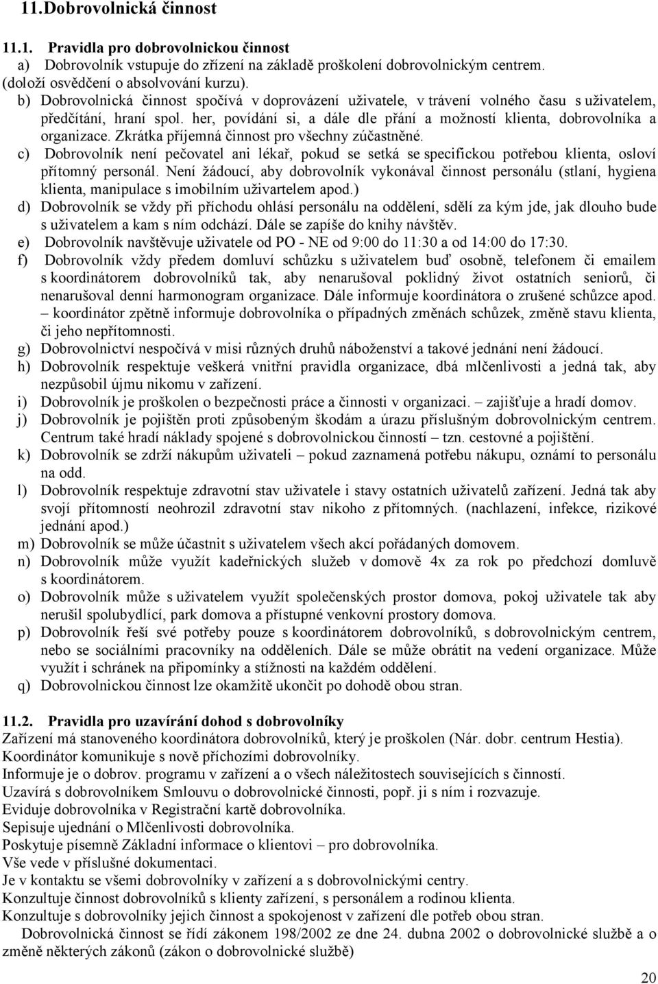 Zkrátka příjemná činnost pro všechny zúčastněné. c) Dobrovolník není pečovatel ani lékař, pokud se setká se specifickou potřebou klienta, osloví přítomný personál.