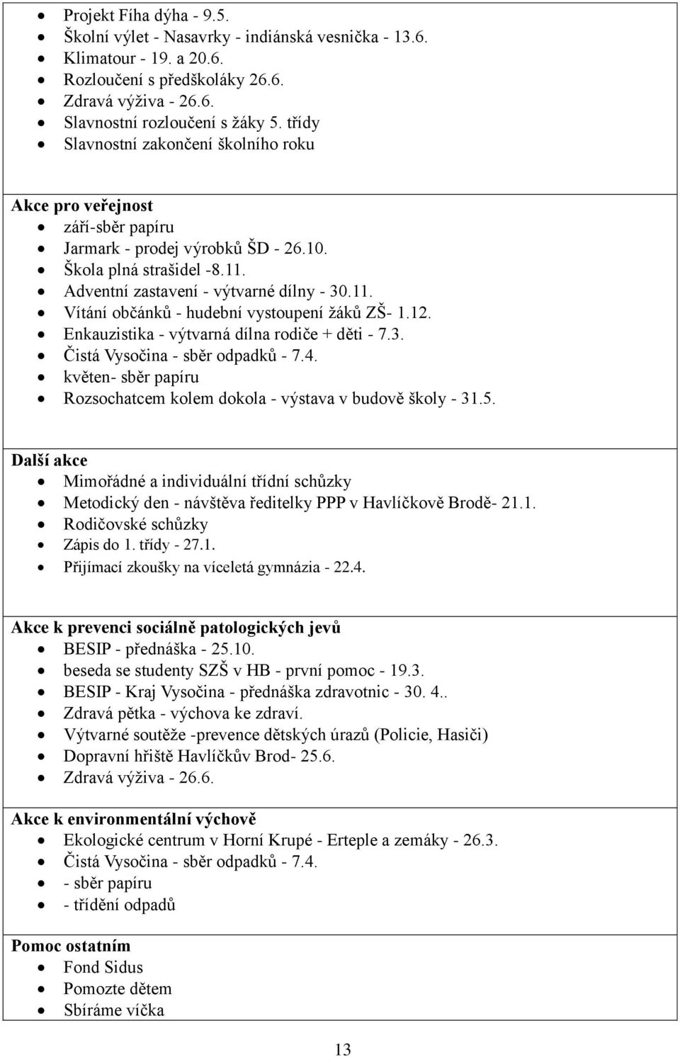 12. Enkauzistika - výtvarná dílna rodiče + děti - 7.3. Čistá Vysočina - sběr odpadků - 7.4. květen- sběr papíru Rozsochatcem kolem dokola - výstava v budově školy - 31.5.