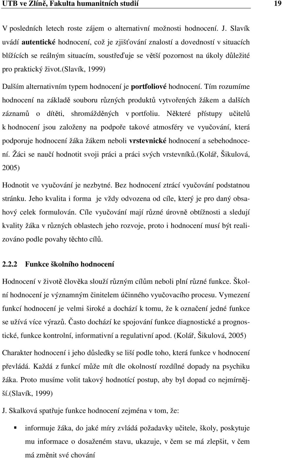 (slavík, 1999) Dalším alternativním typem hdncení je prtflivé hdncení. Tím rzumíme hdncení na základě subru různých prduktů vytvřených žákem a dalších záznamů dítěti, shrmážděných v prtfliu.